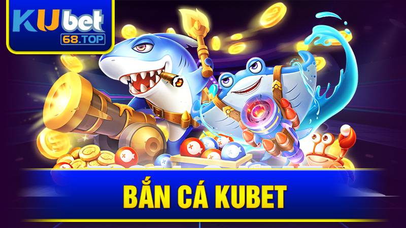 Bắn Cá Kubet: Khám Phá Game Bắn Cá Và Cơ Hội Săn Thưởng 1 Bắn cá đổi thưởng Kubet