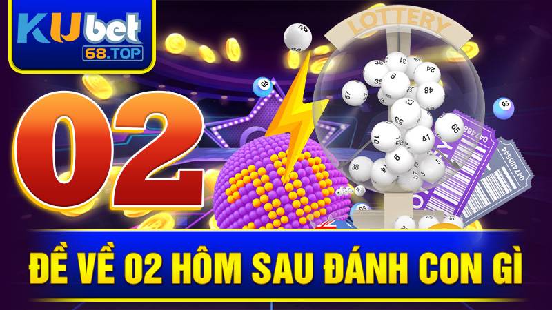 Đề Về 02 Hôm Sau Đánh Con Gì? Gợi Ý Số Đẹp Hôm Nay Kubet 6 Đề về 02 hôm sau đánh con gì Kubet