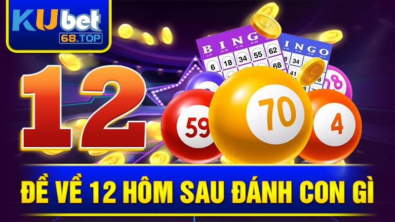 Đề Về 12 Hôm Sau Đánh Con Gì? Tham Khảo Số Đẹp Cùng Kubet 5 Đề về 12 hôm sau đánh con gì Kubet