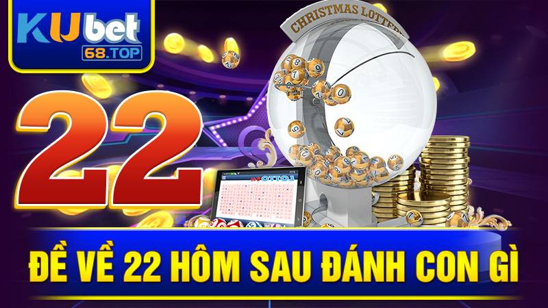 Đề Về 22 Hôm Sau Đánh Con Gì? Kinh Nghiệm Chọn Số 4 Đề về 22 hôm sau đánh con gì Kubet