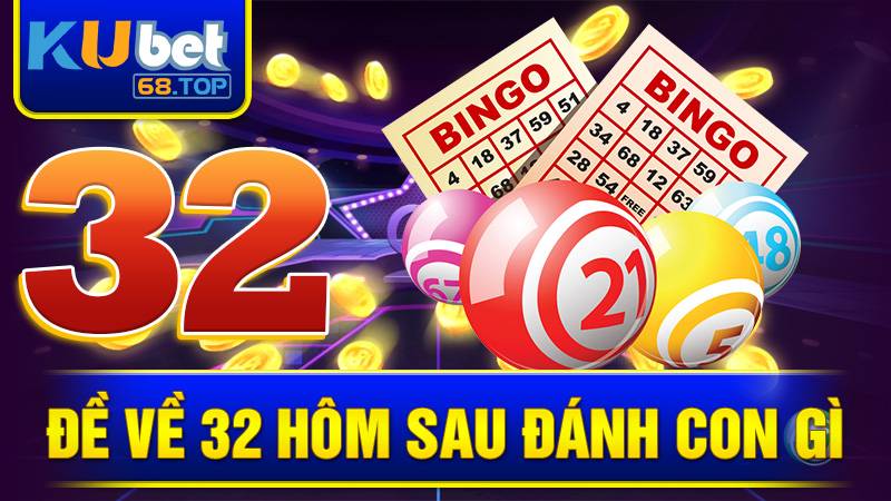 Đề Về 32 Hôm Sau Đánh Con Gì? Cách Chọn Số Hay Nhất 3 Đề về 32 hôm sau đánh con gì Kubet