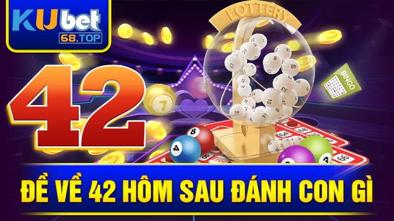 Đề Về 42 Hôm Sau Đánh Con Gì? Cách Chọn Số Hay Nhất 2 Đề về 42 hôm sau đánh con gì Kubet