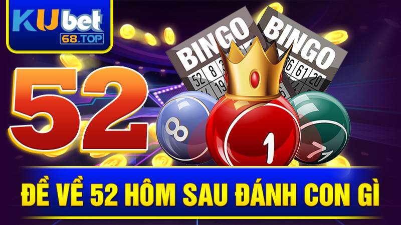 Đề Về 52 Hôm Sau Đánh Con Gì? Cách Chọn Số Hay Nhất 1 Đề về 52 hôm sau đánh con gì Kubet