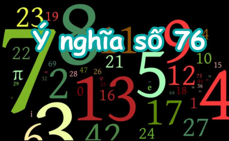 Đề Về 76 Hôm Sau Đánh Con Gì? Cách Chọn Số Hay Nhất 6 Ý nghĩa của con số 76 là gì?