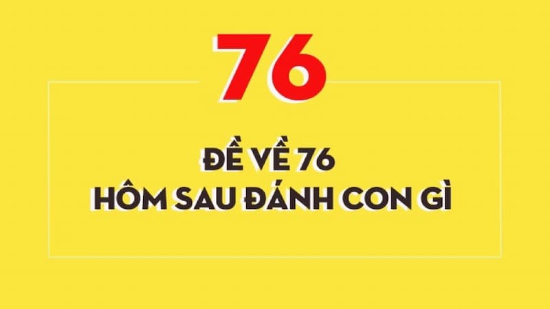 Các lưu ý đề về 76 hôm sau đánh con gì 