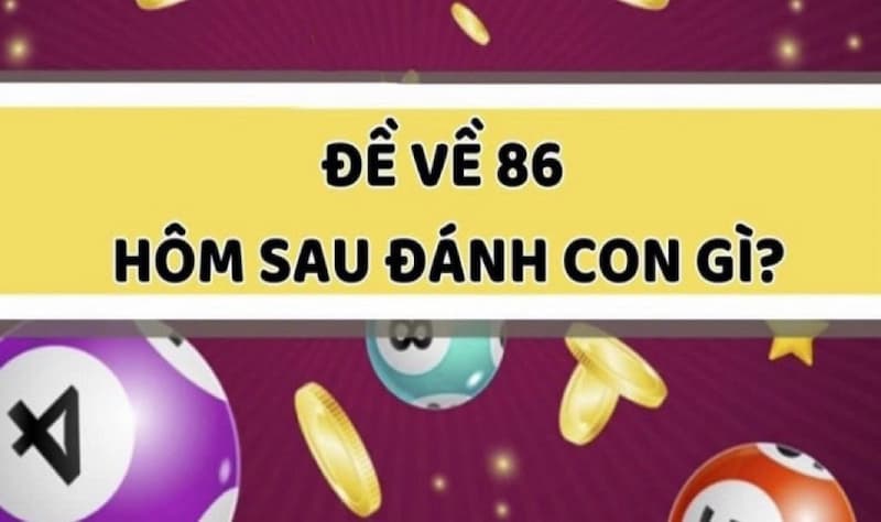 Đề Về 86 Hôm Sau Đánh Con Gì? Kinh Nghiệm Chọn Số Hay 2026 4 Chiến thuật đề về 86 hôm sau đánh con gì của các cao thủ