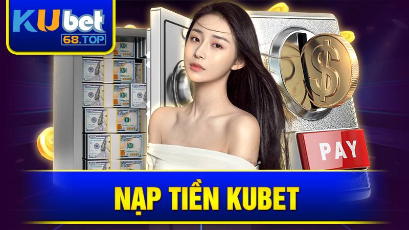Nạp Tiền Kubet: Hướng Dẫn Gửi Tiền Nhanh, Bảo Mật Cao 2026 2 Nạp tiền Kubet